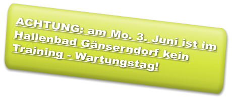 ACHTUNG: am Mo. 3. Juni ist im Hallenbad Gänserndorf kein Training - Wartungstag!
