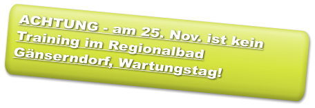 ACHTUNG - am 25. Nov. ist kein Training im Regionalbad Gänserndorf, Wartungstag!