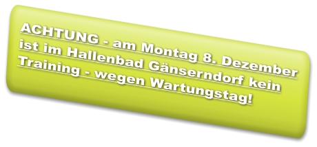 ACHTUNG - am Montag 8. Dezember ist im Hallenbad Gänserndorf kein Training - wegen Wartungstag!