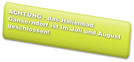 ACHTUNG - das Hallenbad Gänserndorf ist im Juli und August geschlossen!