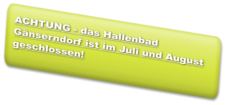 ACHTUNG - das Hallenbad Gänserndorf ist im Juli und August geschlossen!