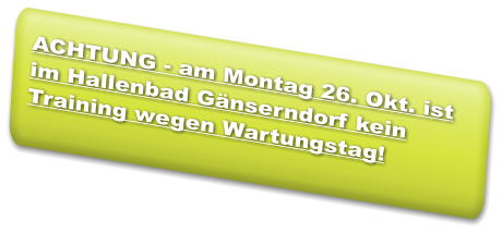 ACHTUNG - am Montag 26. Okt. ist im Hallenbad Gänserndorf kein Training wegen Wartungstag!